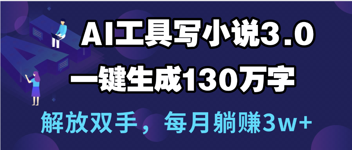 用AI工具写小说3.0，一键生成130万字，解放双手，每月躺赚3w+-易创网