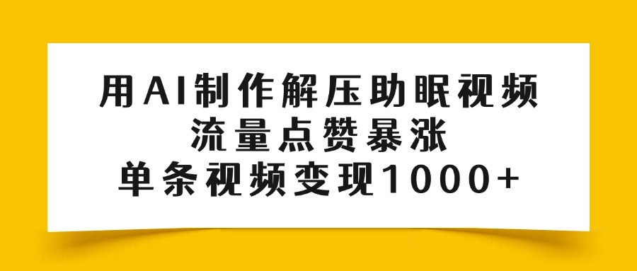 用AI制作解压助眠视频，流量点赞暴涨，单条视频变现1000+-易创网