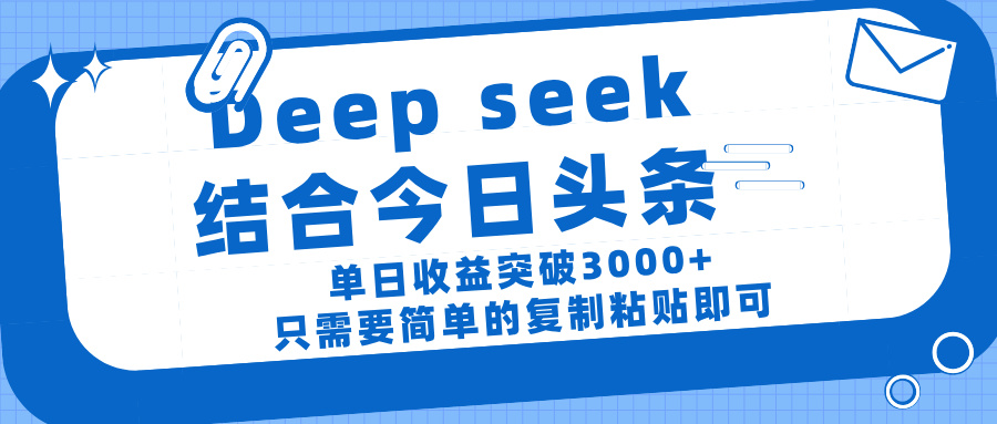deep seek 结 合今日 头 条， 单 日收 益突破 3000+ ， 只需要 简单 的复制粘贴 即可-易创网