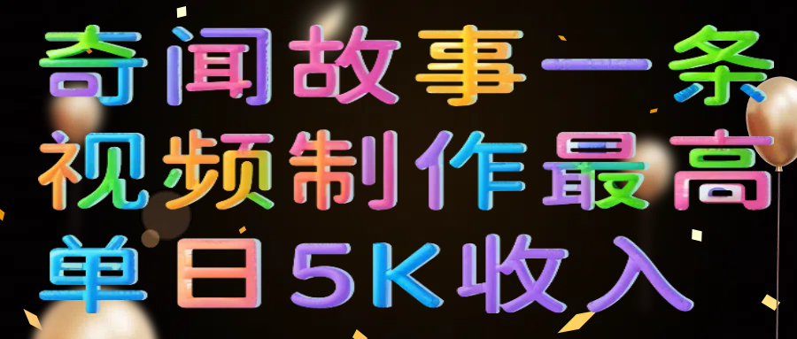 奇闻故事一条视频制作最高单日5K收入-易创网