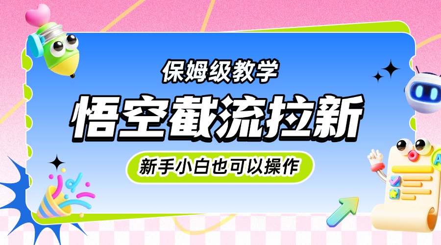 悟空截流拉新，保姆级教学，小白也可以操作-易创网