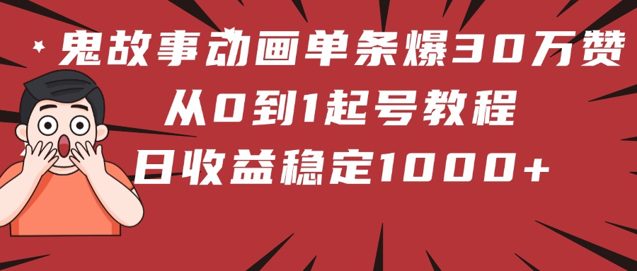 鬼故事动画单条爆30万赞！从0到1起号教程 日收益稳定1000+-易创网