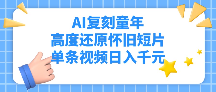 AI复刻童年，高度还原怀旧短片，单条视频日入千元-易创网