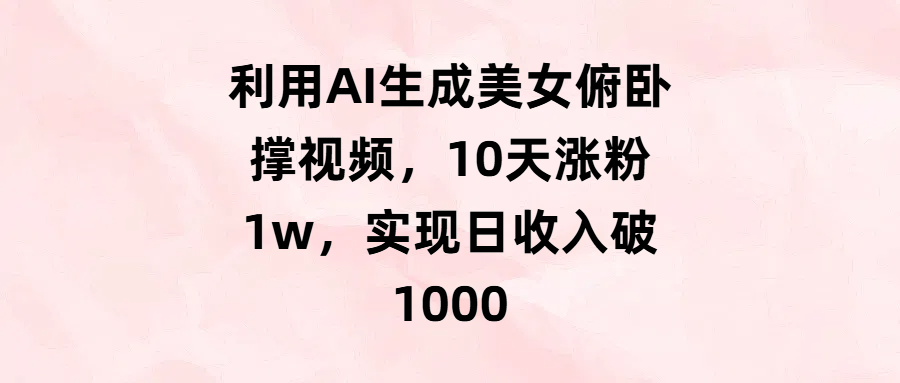 利用AI生成美女俯卧撑视频，10天涨粉1w，实现日收入破1000-易创网