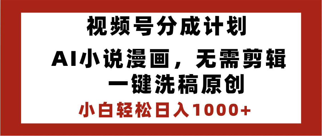 最新视频号分成计划，AI小说漫画，无需剪辑，一键洗稿原创，小白日入1000+，喂饭级教程-易创网