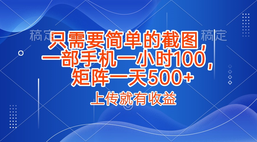 只需要简单的截图，上传就能有收益，一部手机不限地方不限时间，一小时100，矩阵放大一天500+-易创网