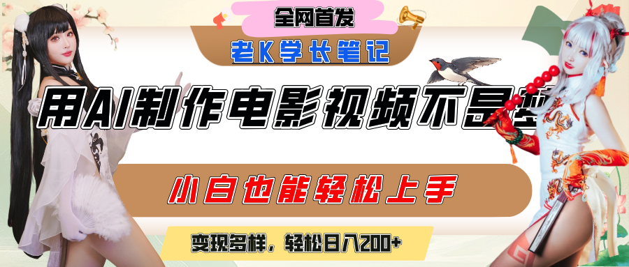 用AI制作电影不是梦，小白学会后轻松熟练上手，变现方式多样，日入200+-易创网