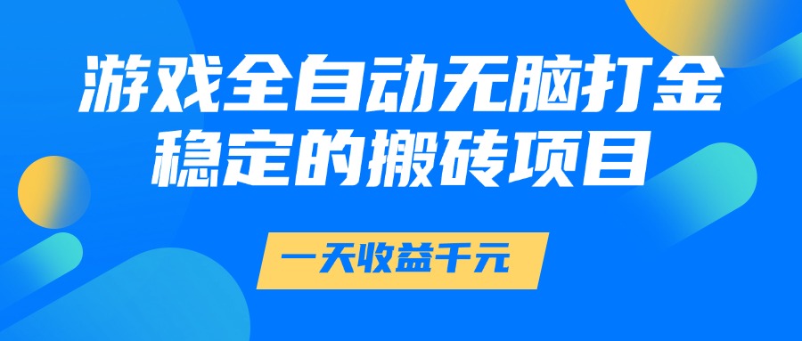 游戏全自动无脑打金，一天收益1000+，稳定的搬砖项目-易创网