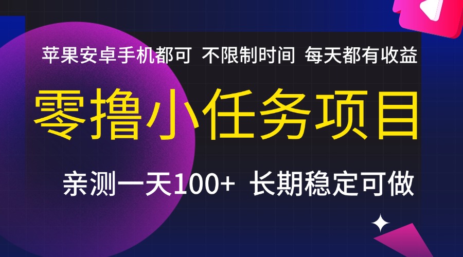 零撸小任务项目，不限制时间，每天都有收益，苹果安卓手机都可，亲测一天100+，长期稳定可做-易创网