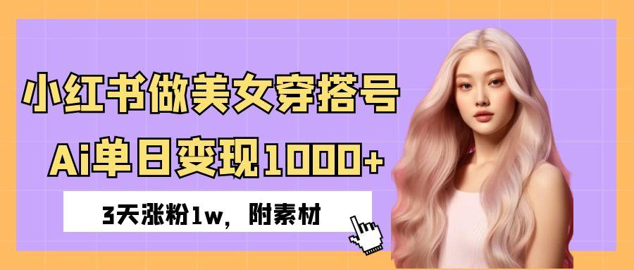 小红书做美女穿搭号，ai单日变现1000+，3天涨粉1w。-易创网