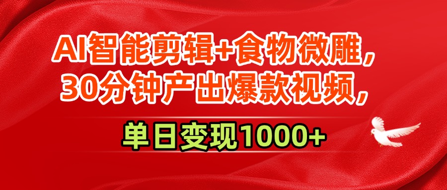 AI智能剪辑+食物微雕，30分钟产出爆款视频，单日变现1000+-易创网
