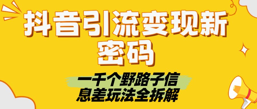 抖音引流变现新密码！一千个野路子信息差玩法全拆解-易创网
