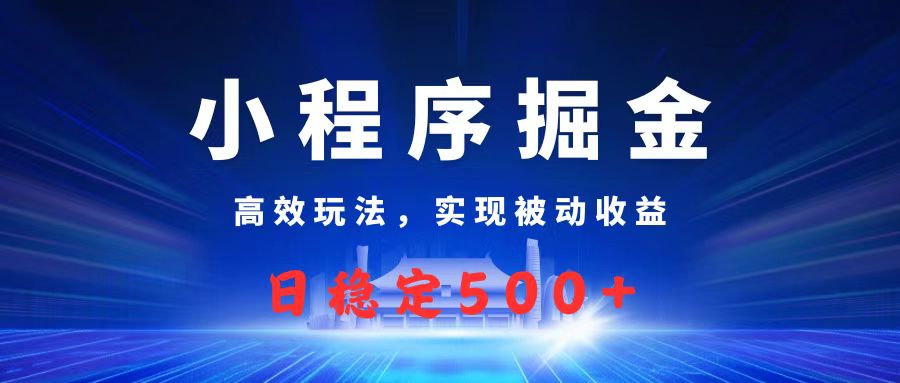 微信小程序掘金，高效玩法实现被动收益，日赚收益500+-易创网