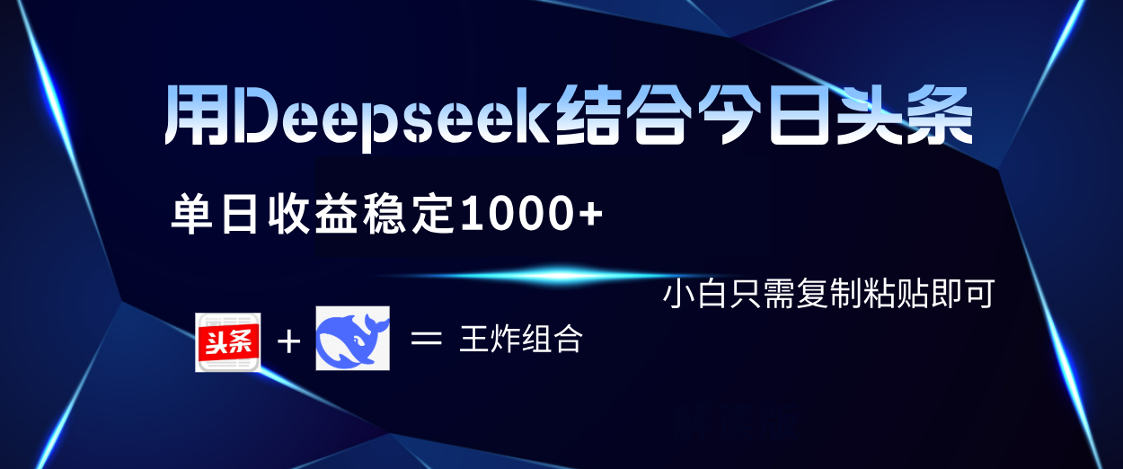 用Deepseek结合今日头条 单日收益稳定1000+ 小白只需复制粘贴即可-易创网