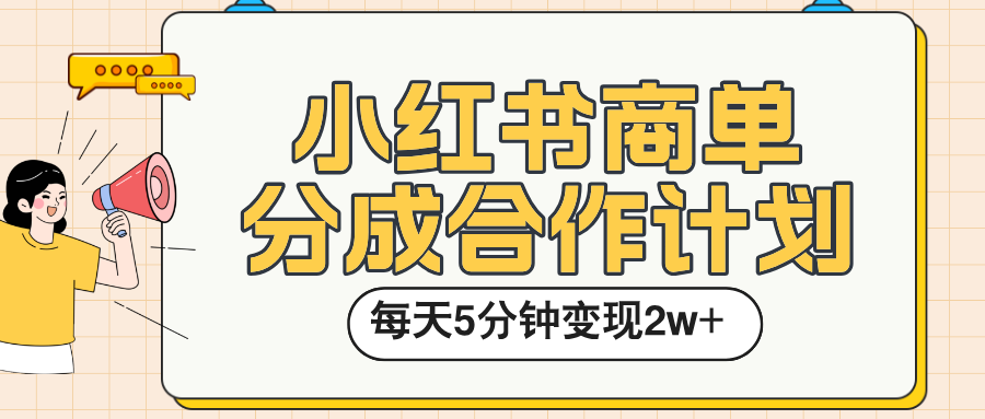 小红书商单分成合作计划，每天五分钟变现2w➕-易创网