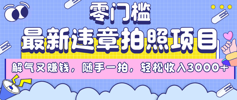 最新违章拍照项目，解气又赚钱，随手一拍，轻松收入3000+-易创网
