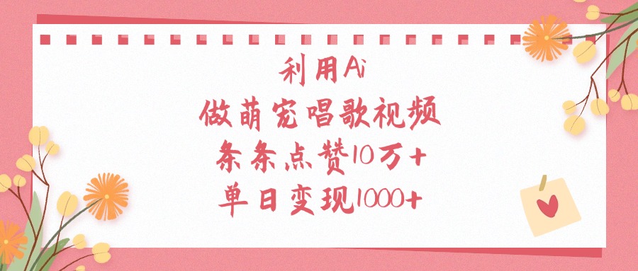 利用Ai做萌宠唱歌视频，单日变现1000+，条条点赞10万+-易创网