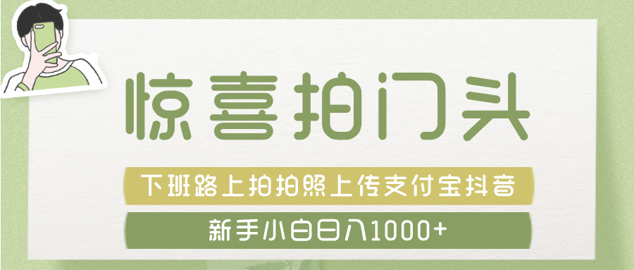 惊喜拍 门头 ， 下班路上拍拍照片， 上 传 到 支付宝和抖音新手日入 1000+-易创网