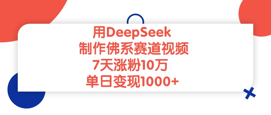 用DeepSeek制作佛系赛道视频，单日变现1000+，7天涨粉10万-易创网