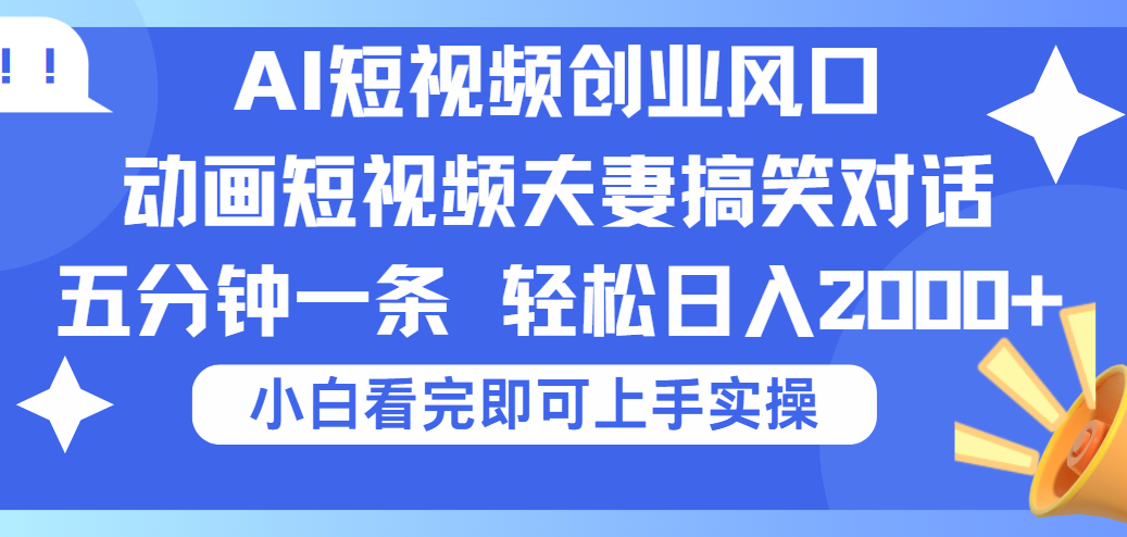 2025Ai短视频创业风口！夫妻搞笑对话，动画短视频五分钟做一条，可矩阵操作，轻松日入 2000+-易创网
