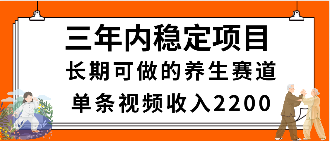 三年内稳定项目，长期可做的养生赛道，单条视频收入2200，新手秒上手-易创网