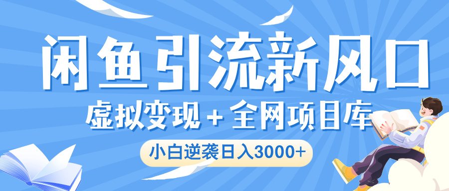 闲鱼引流新风口，虚拟变现＋全网项目库，小白逆袭日入 3000+-易创网
