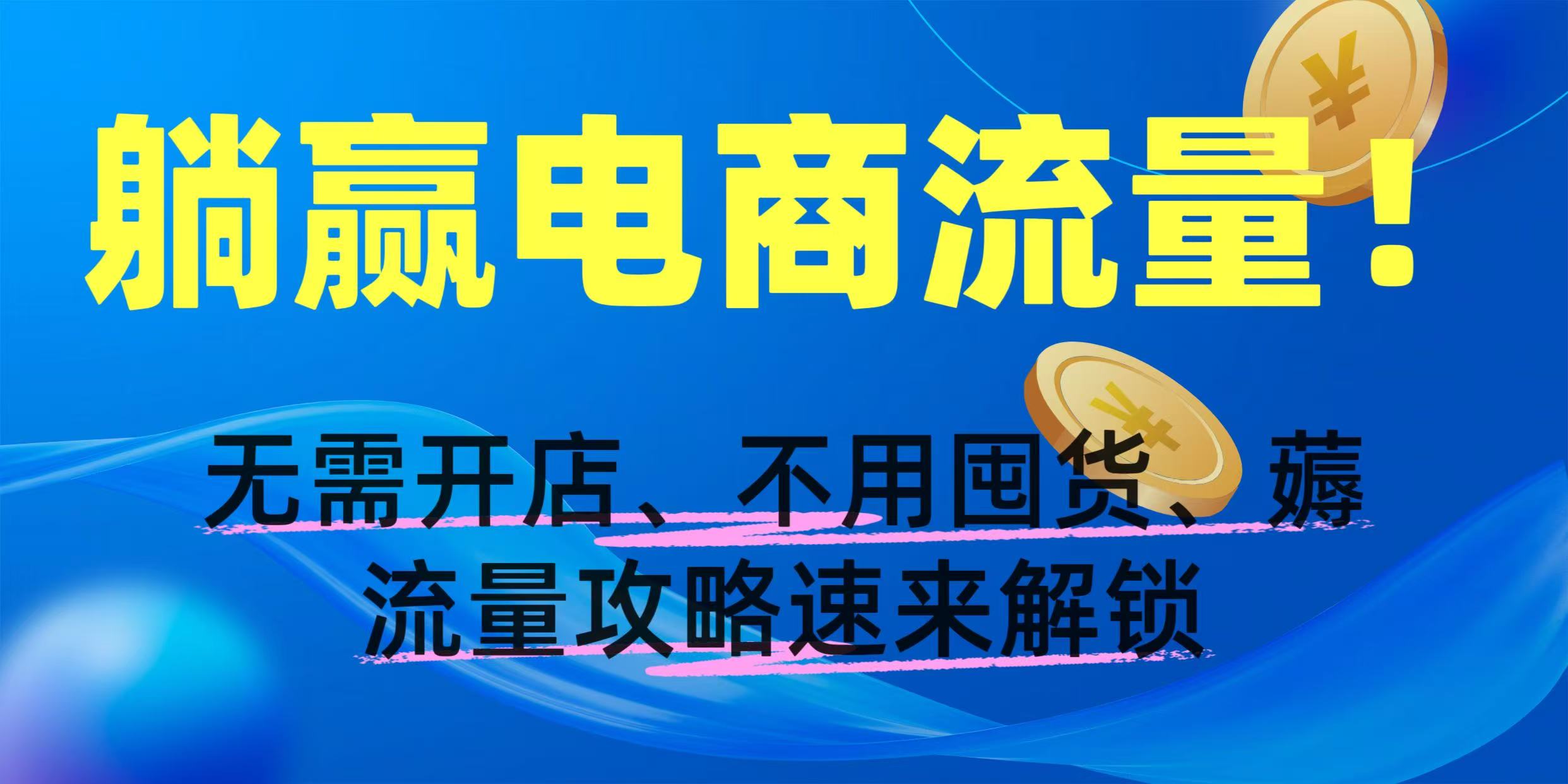躺赢电商流量！无需开店、不用囤货，薅流量攻略速来解锁-易创网