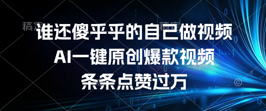 谁还傻乎乎的自己做视频？AI一键原创爆款视频，条条点赞过万-易创网