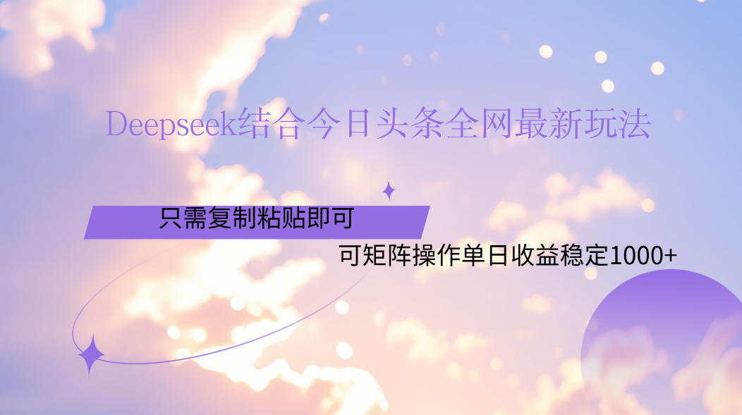 Deepseek结合今日头条全网最新玩法，只需复制粘贴，小白轻松上手单日稳定1000+-易创网