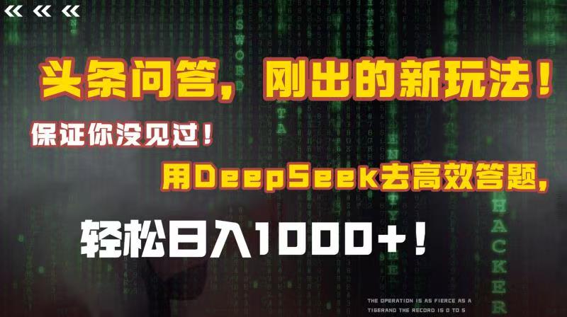 头条问答，刚出的新玩法！保证你没见过！结合Deepseek高效答题，轻松日入1000+-易创网