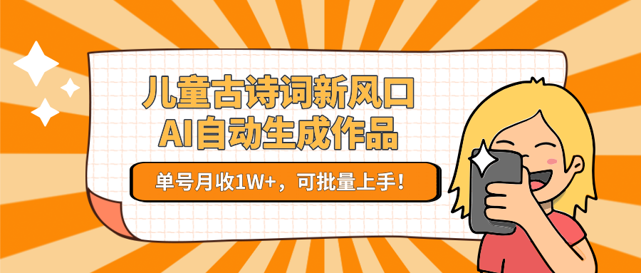 亲测儿童古诗词新风口！AI自动生成作品，单号月收1W+，可批量上手！-易创网