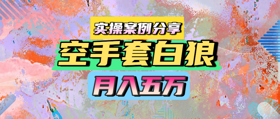 空手套白狼，月入五万，实操案例分享-易创网