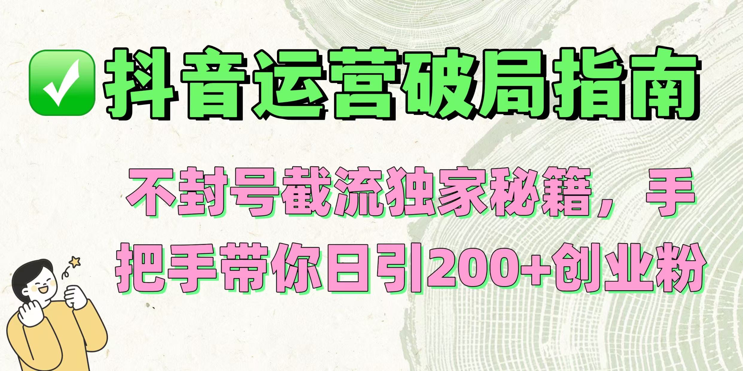 抖音运营破局指南！不封号截流独家秘籍，手把手带你日引200+创业粉-易创网