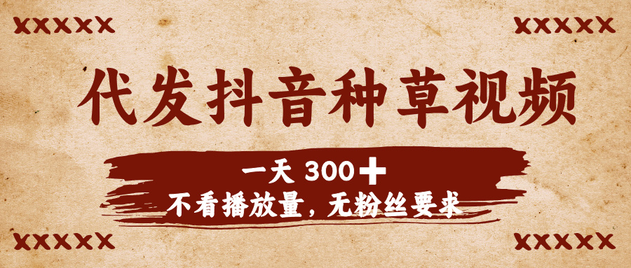 代发抖音种草视频，一天300➕，不看播放量，无粉丝要求-易创网