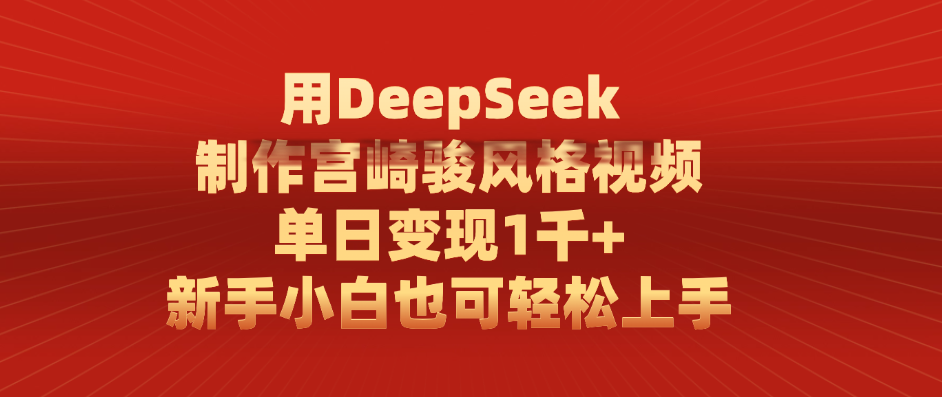 用DeepSeek制作宫崎骏风格视频， 单日变现1千+，新手小白也可轻松上手-易创网