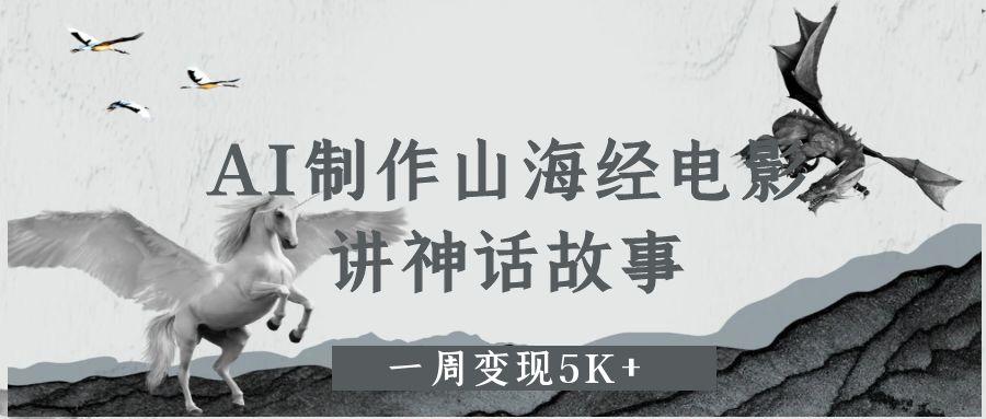 AI制作山海经电影，讲神话故事，一周变现5K+-易创网