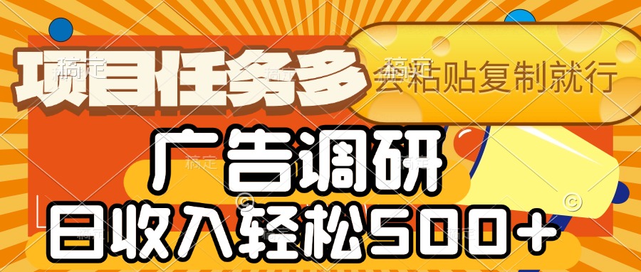 会复制粘贴即可，广告调研，项目任务多，日收入轻松500+-易创网