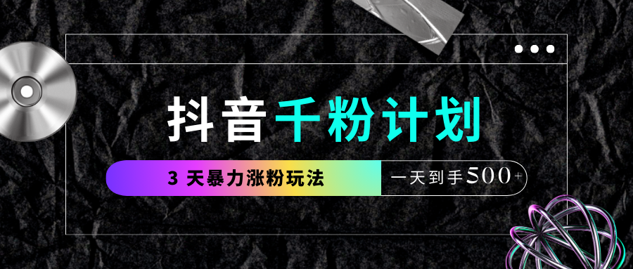 抖音千粉计划，最新玩法三天暴力涨千粉，一天到手500元+-易创网