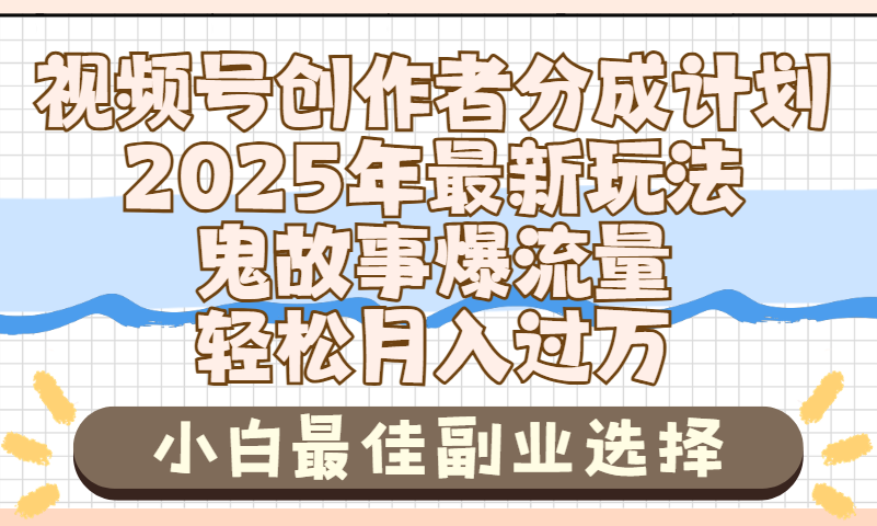 2025年鬼故事爆流量，视频号创作者分成，小白轻松上手，副业的绝佳选择，轻松月入过万-易创网