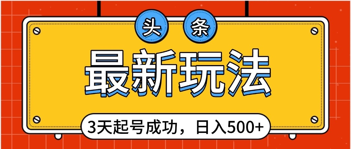 头条，最新玩法，3天起号成功，日入500+，小白轻松上手-易创网