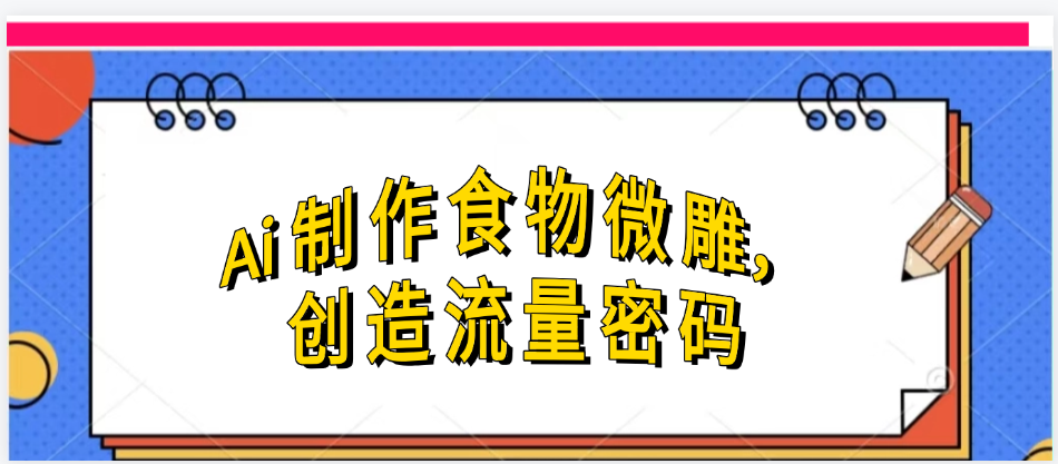 Ai制作食物微雕，创造流量密码，实现日入几张-创途网