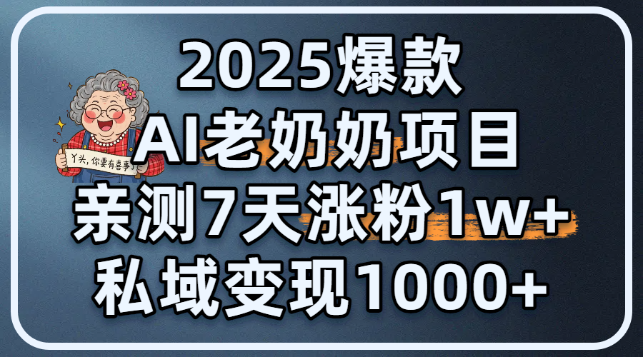 2025爆款 AI 老奶奶项目：亲测 7 天涨粉 1W+，私域变现 1000+-易创网