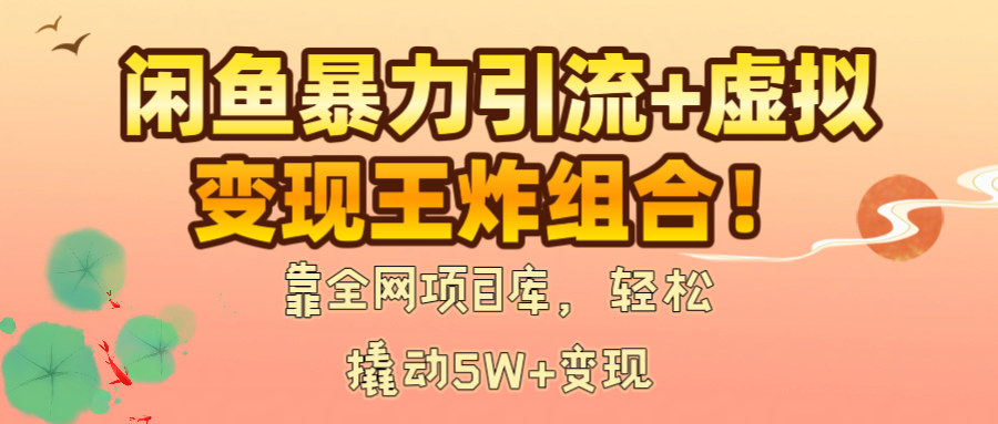 闲鱼暴力引流+虚拟变现王炸组合！靠全网项目库，轻松撬动5W+变现-易创网