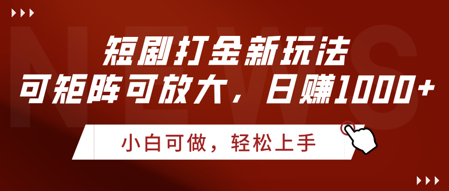 短剧打金新玩法，可矩阵可放大，日赚1000+-易创网