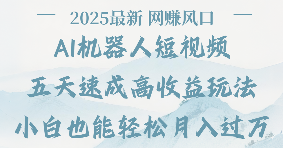 2025最新Ai 机器人短视频，网赚变现风口，五天速成高收益玩法，小白轻松月入过万-易创网