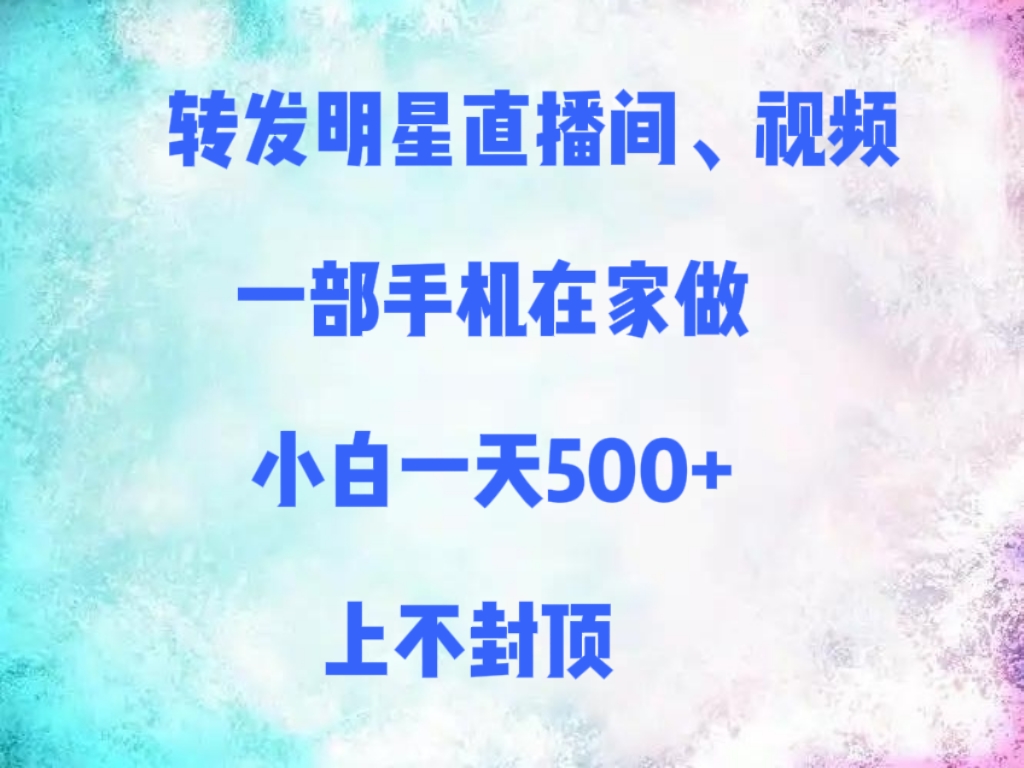转发明星直播间、视频，一部手机在家做，小白一天500+，上不封顶-易创网