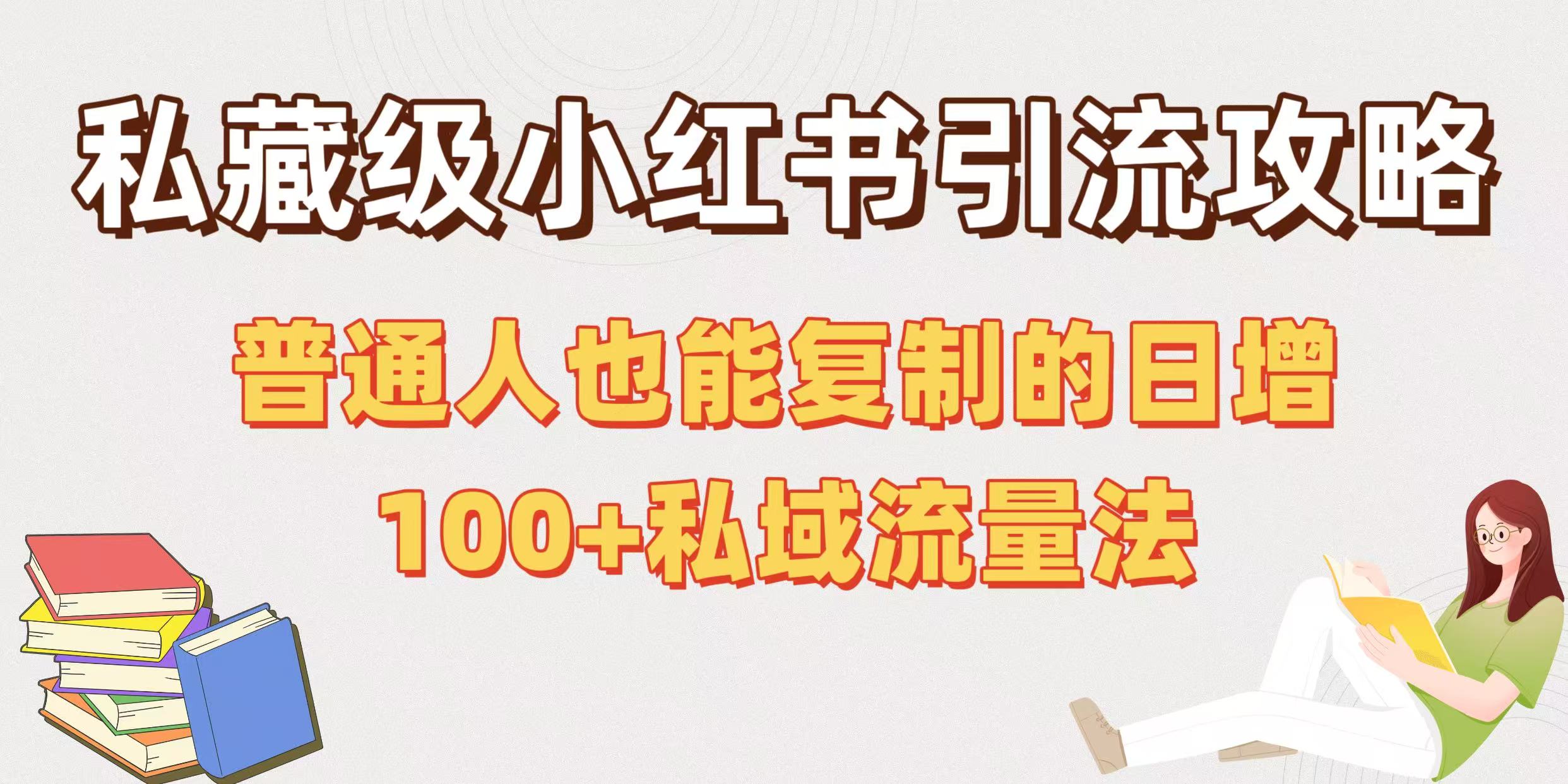 私藏级小红书引流攻略：普通人也能复制的日增100+私域流量法-易创网