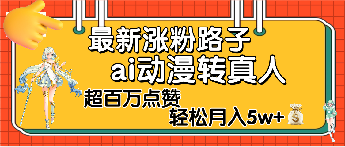 【揭秘】最新涨粉野路子，ai动漫转真人，超百万点赞，轻松月入5W+-易创网