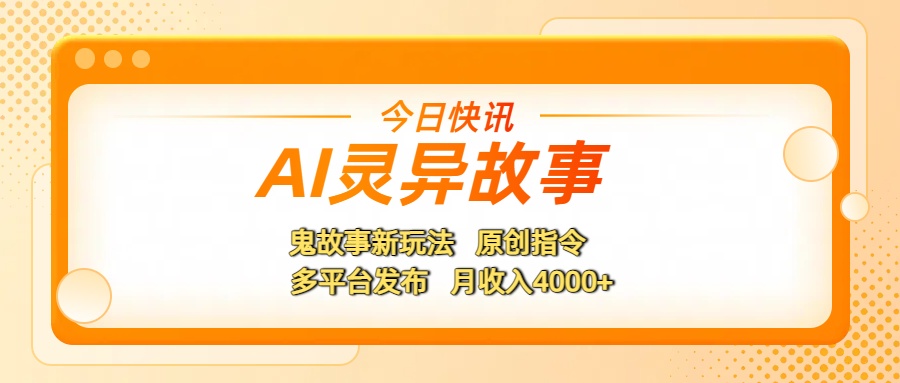 AI灵异故事，鬼故事新玩法，原创指令，多平台发布，月收入4000+-易创网
