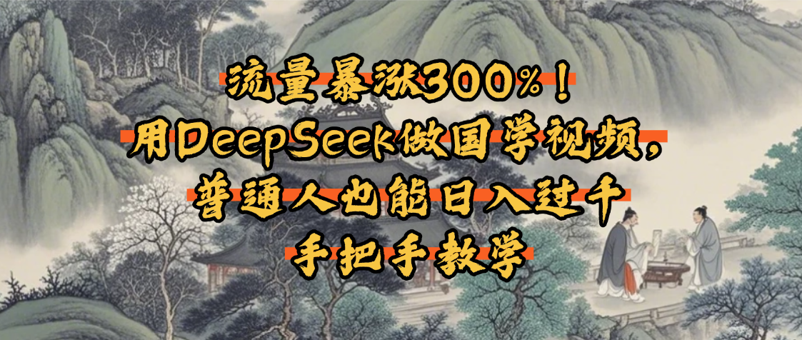 流量暴涨300%！用DeepSeek做国学视频，普通人也能日入过千-易创网